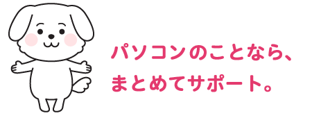 パソコンのことなら、まとめてサポート。